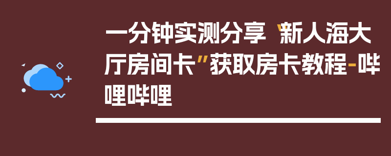 一分钟实测分享“新人海大厅房间卡”获取房卡教程-哔哩哔哩