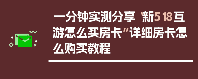 一分钟实测分享“新518互游怎么买房卡”详细房卡怎么购买教程