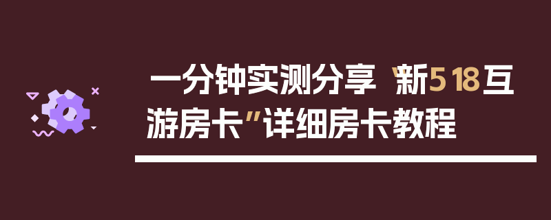 一分钟实测分享“新518互游房卡”详细房卡教程