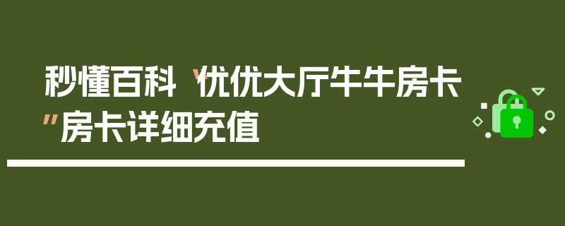 秒懂百科“优优大厅牛牛房卡”房卡详细充值
