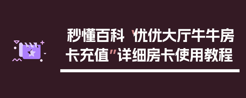 秒懂百科“优优大厅牛牛房卡充值”详细房卡使用教程