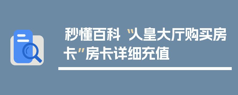秒懂百科“人皇大厅购买房卡”房卡详细充值
