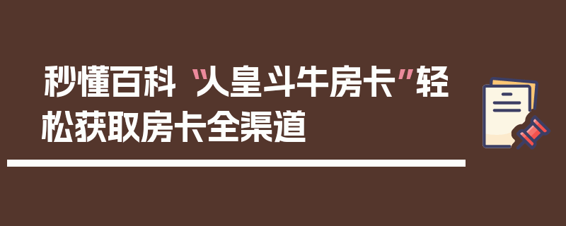 秒懂百科“人皇斗牛房卡”轻松获取房卡全渠道