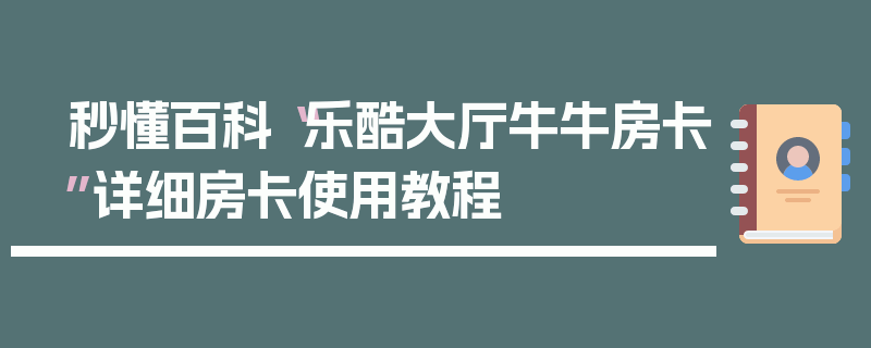 秒懂百科“乐酷大厅牛牛房卡”详细房卡使用教程