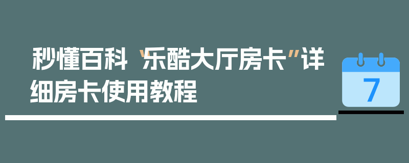 秒懂百科“乐酷大厅房卡”详细房卡使用教程