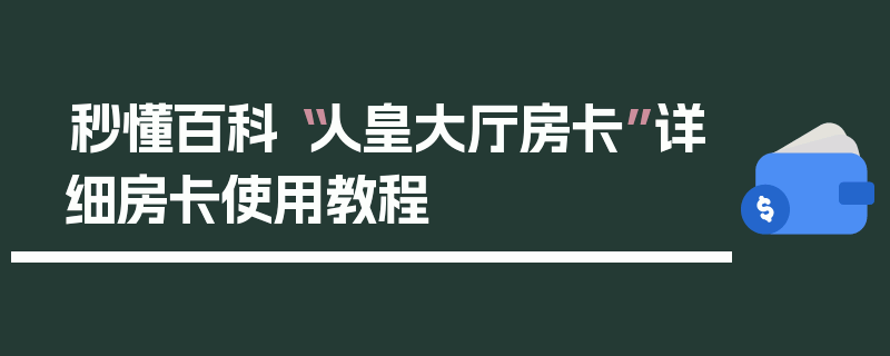 秒懂百科“人皇大厅房卡”详细房卡使用教程
