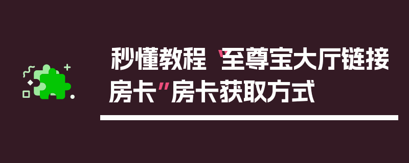 秒懂教程“至尊宝大厅链接房卡”房卡获取方式