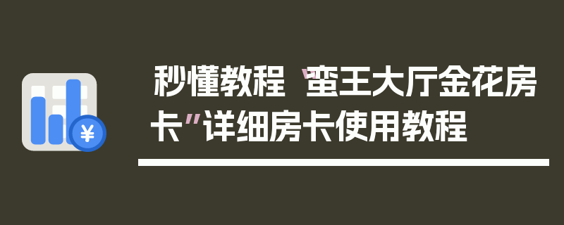 秒懂教程“蛮王大厅金花房卡”详细房卡使用教程
