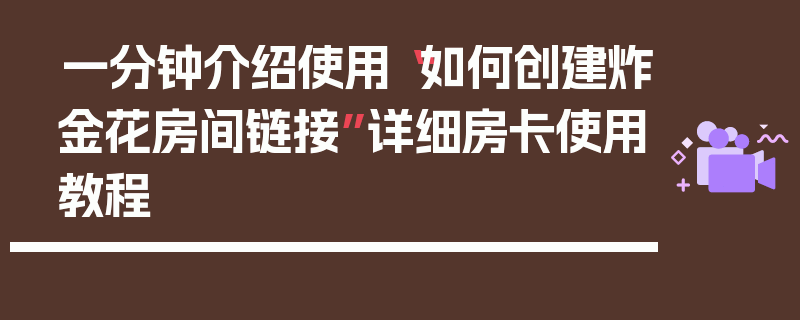 一分钟介绍使用“如何创建炸金花房间链接”详细房卡使用教程