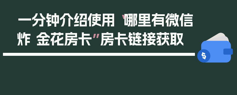 一分钟介绍使用“哪里有微信炸 金花房卡”房卡链接获取