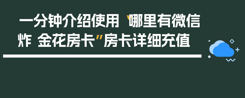 一分钟介绍使用“哪里有微信炸 金花房卡”房卡详细充值