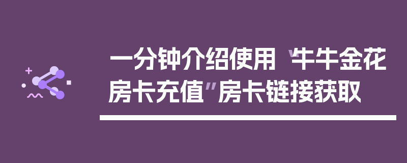 一分钟介绍使用“牛牛金花房卡充值”房卡链接获取
