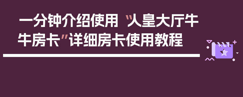 一分钟介绍使用“人皇大厅牛牛房卡”详细房卡使用教程