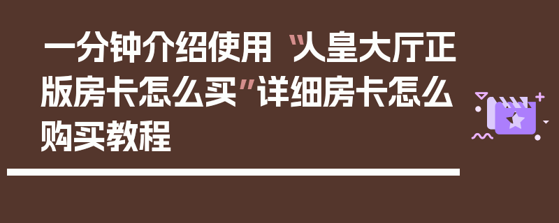 一分钟介绍使用“人皇大厅正版房卡怎么买”详细房卡怎么购买教程