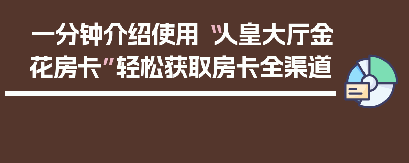 一分钟介绍使用“人皇大厅金花房卡”轻松获取房卡全渠道