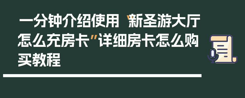 一分钟介绍使用“新圣游大厅怎么充房卡”详细房卡怎么购买教程