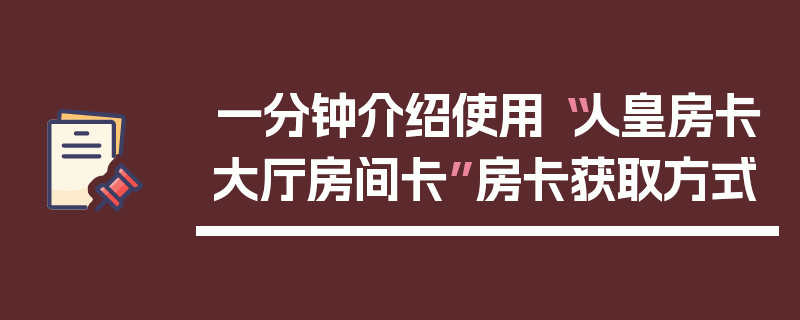 一分钟介绍使用“人皇房卡大厅房间卡”房卡获取方式
