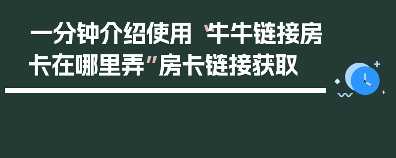 一分钟介绍使用“牛牛链接房卡在哪里弄”房卡链接获取