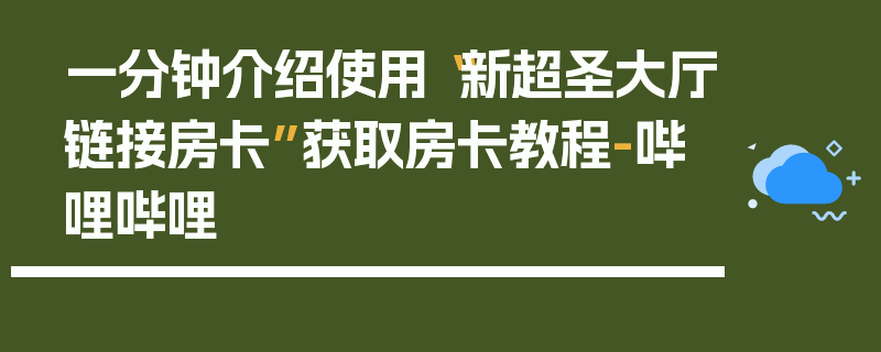 一分钟介绍使用“新超圣大厅链接房卡”获取房卡教程-哔哩哔哩
