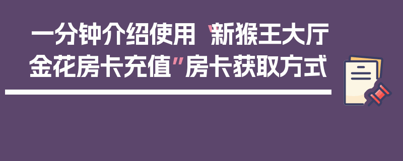 一分钟介绍使用“新猴王大厅金花房卡充值”房卡获取方式