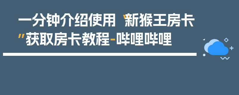 一分钟介绍使用“新猴王房卡”获取房卡教程-哔哩哔哩