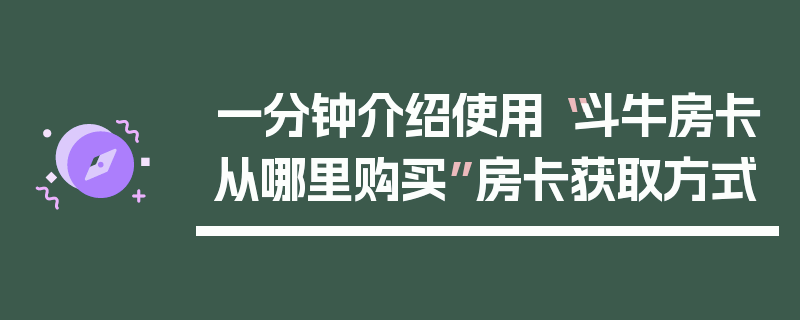 一分钟介绍使用“斗牛房卡从哪里购买”房卡获取方式
