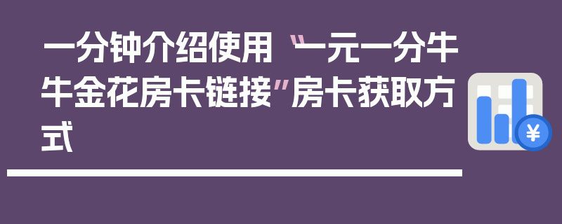 一分钟介绍使用“一元一分牛牛金花房卡链接”房卡获取方式