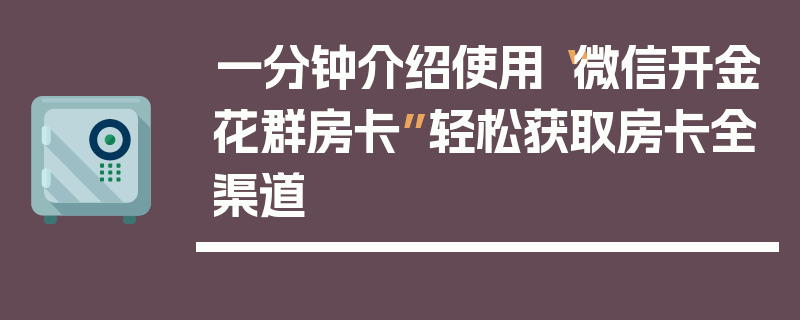 一分钟介绍使用“微信开金花群房卡”轻松获取房卡全渠道