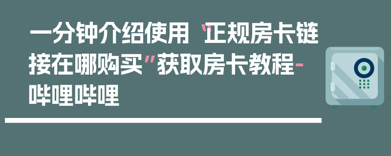 一分钟介绍使用“正规房卡链接在哪购买”获取房卡教程-哔哩哔哩