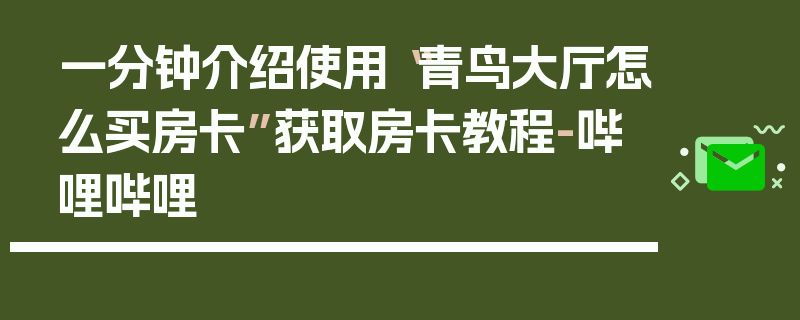 一分钟介绍使用“青鸟大厅怎么买房卡”获取房卡教程-哔哩哔哩