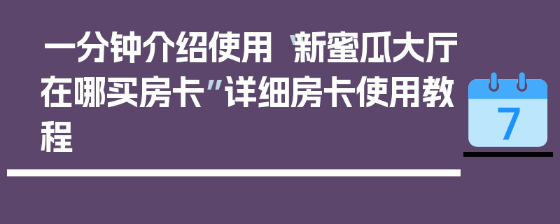 一分钟介绍使用“新蜜瓜大厅在哪买房卡”详细房卡使用教程
