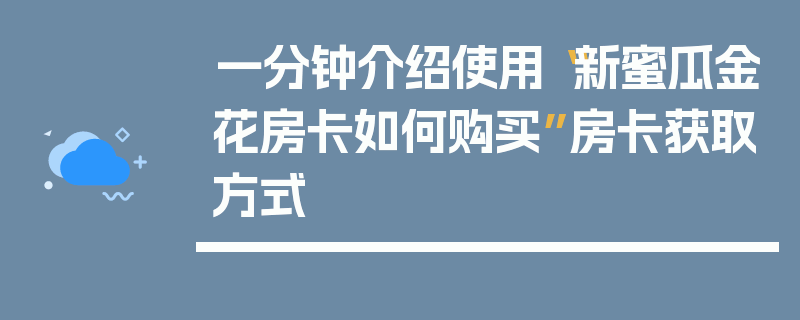 一分钟介绍使用“新蜜瓜金花房卡如何购买”房卡获取方式