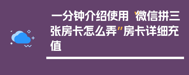 一分钟介绍使用“微信拼三张房卡怎么弄”房卡详细充值