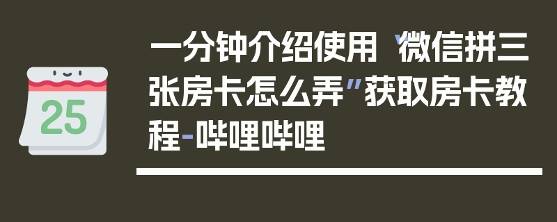 一分钟介绍使用“微信拼三张房卡怎么弄”获取房卡教程-哔哩哔哩