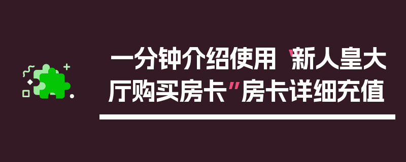 一分钟介绍使用“新人皇大厅购买房卡”房卡详细充值