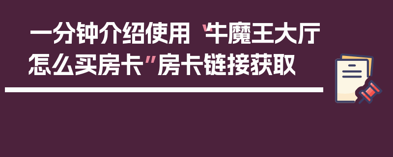 一分钟介绍使用“牛魔王大厅怎么买房卡”房卡链接获取