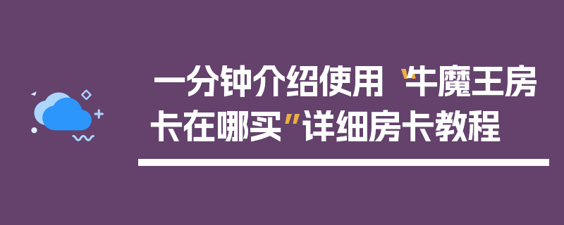 一分钟介绍使用“牛魔王房卡在哪买”详细房卡教程