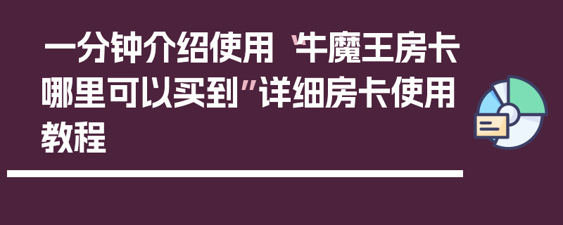 一分钟介绍使用“牛魔王房卡哪里可以买到”详细房卡使用教程