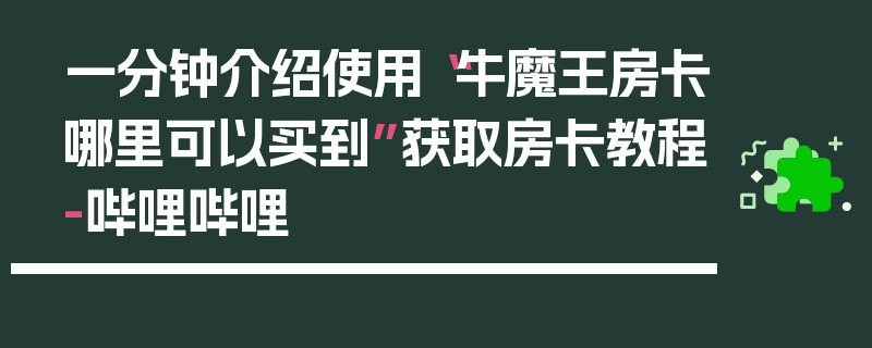 一分钟介绍使用“牛魔王房卡哪里可以买到”获取房卡教程-哔哩哔哩