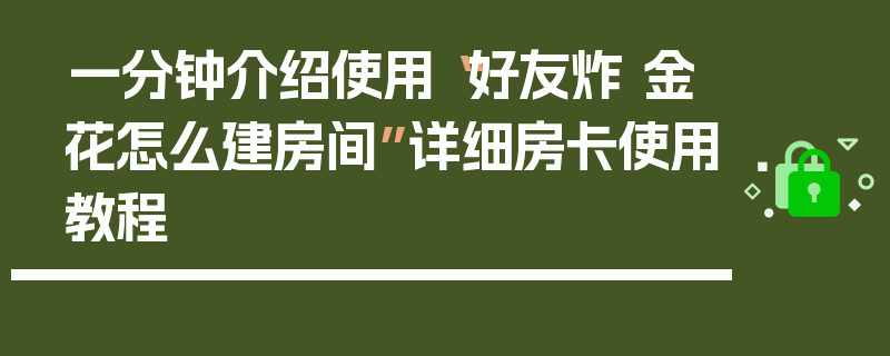 一分钟介绍使用“好友炸 金花怎么建房间”详细房卡使用教程
