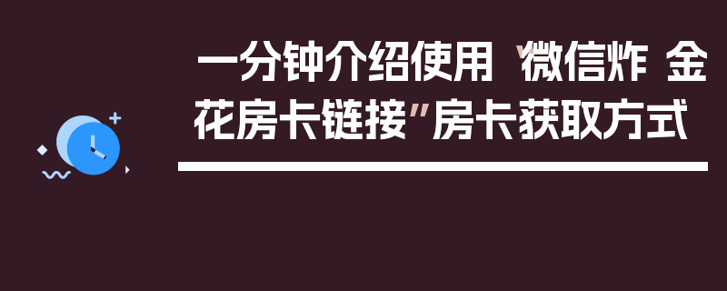 一分钟介绍使用“微信炸 金花房卡链接”房卡获取方式