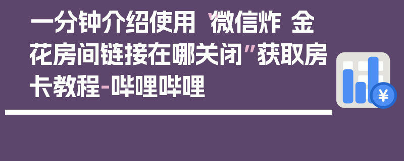 一分钟介绍使用“微信炸 金花房间链接在哪关闭”获取房卡教程-哔哩哔哩