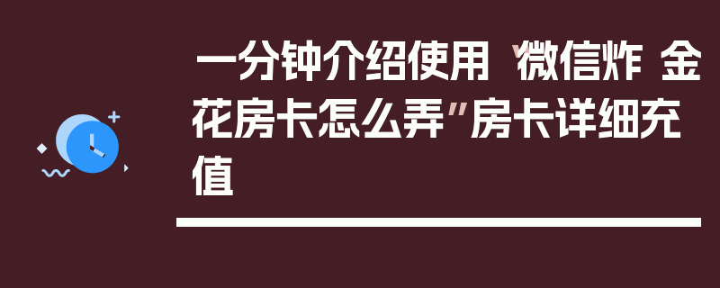 一分钟介绍使用“微信炸 金花房卡怎么弄”房卡详细充值