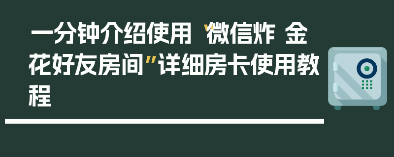一分钟介绍使用“微信炸 金花好友房间”详细房卡使用教程