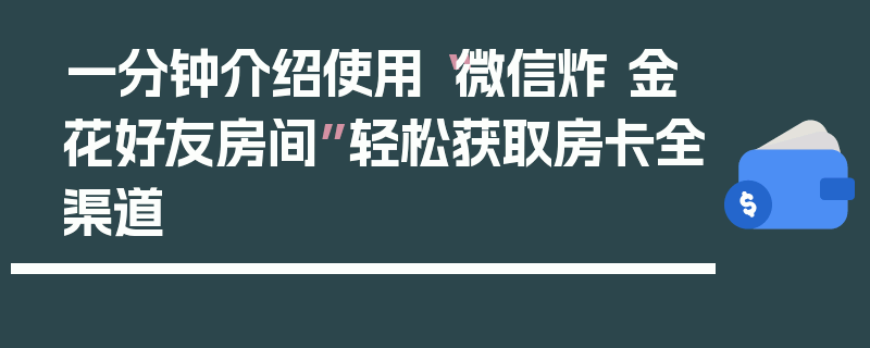 一分钟介绍使用“微信炸 金花好友房间”轻松获取房卡全渠道