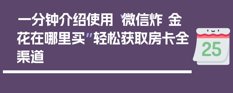 一分钟介绍使用“微信炸 金花在哪里买”轻松获取房卡全渠道