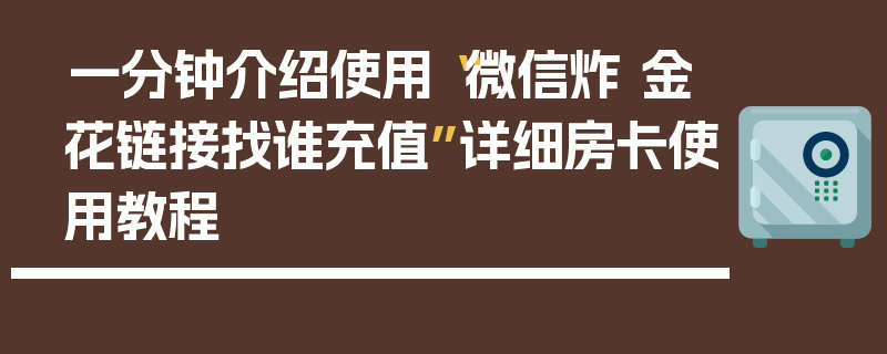 一分钟介绍使用“微信炸 金花链接找谁充值”详细房卡使用教程