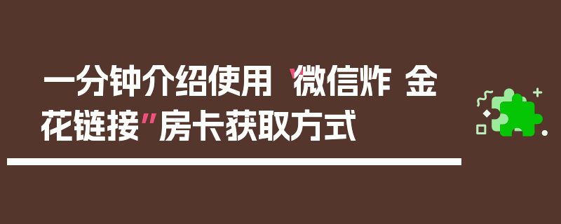 一分钟介绍使用“微信炸 金花链接”房卡获取方式