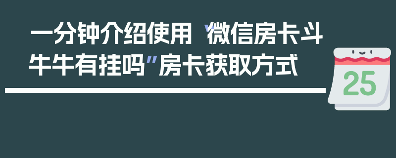 一分钟介绍使用“微信房卡斗牛牛有挂吗”房卡获取方式