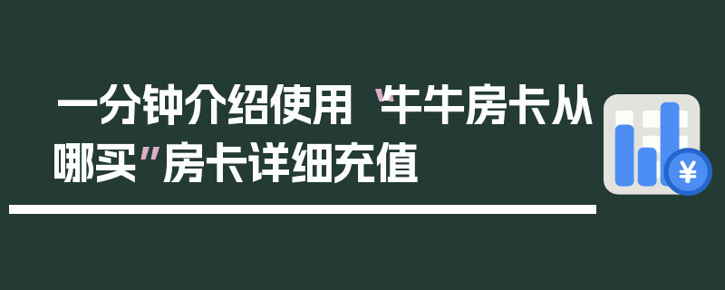 一分钟介绍使用“牛牛房卡从哪买”房卡详细充值